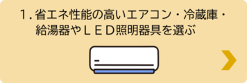 1.省エネ性能の高いエアコン・冷蔵庫・給湯器やLED照明器具を選ぶ